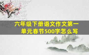 六年级下册语文作文第一单元春节500字怎么写