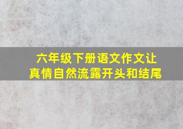 六年级下册语文作文让真情自然流露开头和结尾