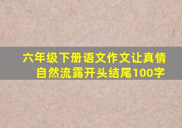 六年级下册语文作文让真情自然流露开头结尾100字