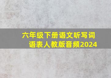 六年级下册语文听写词语表人教版音频2024