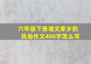 六年级下册语文家乡的风俗作文400字怎么写