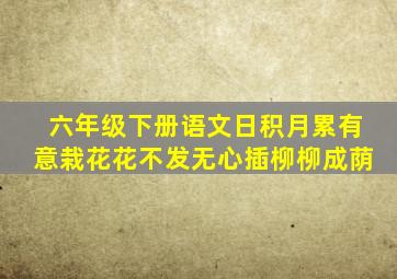 六年级下册语文日积月累有意栽花花不发无心插柳柳成荫