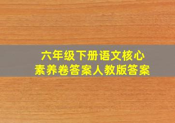 六年级下册语文核心素养卷答案人教版答案