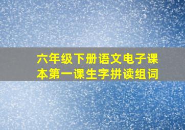 六年级下册语文电子课本第一课生字拼读组词