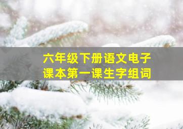 六年级下册语文电子课本第一课生字组词