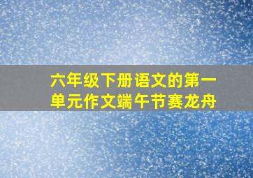 六年级下册语文的第一单元作文端午节赛龙舟