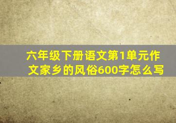 六年级下册语文第1单元作文家乡的风俗600字怎么写