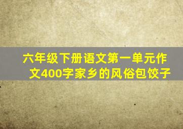 六年级下册语文第一单元作文400字家乡的风俗包饺子