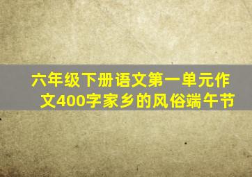 六年级下册语文第一单元作文400字家乡的风俗端午节