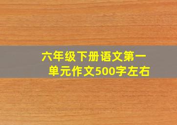 六年级下册语文第一单元作文500字左右