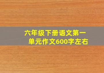 六年级下册语文第一单元作文600字左右