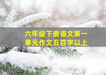 六年级下册语文第一单元作文五百字以上