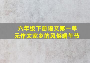 六年级下册语文第一单元作文家乡的风俗端午节