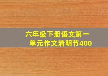 六年级下册语文第一单元作文清明节400