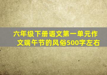 六年级下册语文第一单元作文端午节的风俗500字左右