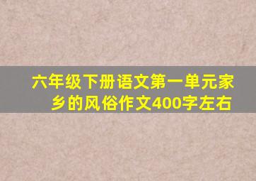 六年级下册语文第一单元家乡的风俗作文400字左右