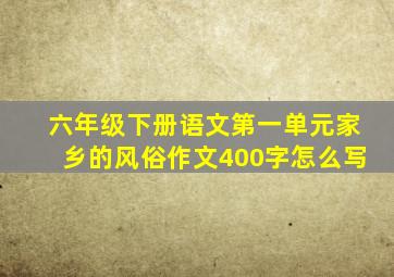 六年级下册语文第一单元家乡的风俗作文400字怎么写