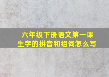 六年级下册语文第一课生字的拼音和组词怎么写