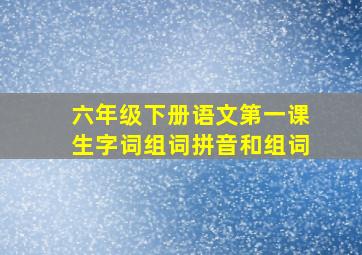 六年级下册语文第一课生字词组词拼音和组词