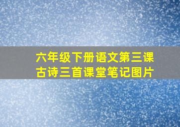 六年级下册语文第三课古诗三首课堂笔记图片