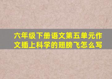 六年级下册语文第五单元作文插上科学的翅膀飞怎么写