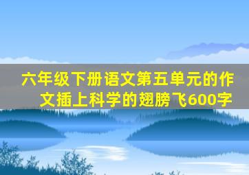 六年级下册语文第五单元的作文插上科学的翅膀飞600字