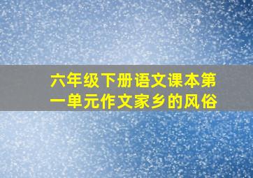 六年级下册语文课本第一单元作文家乡的风俗