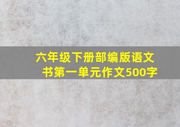 六年级下册部编版语文书第一单元作文500字