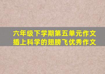 六年级下学期第五单元作文插上科学的翅膀飞优秀作文