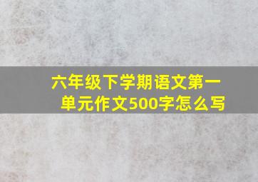 六年级下学期语文第一单元作文500字怎么写