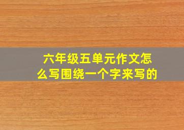 六年级五单元作文怎么写围绕一个字来写的