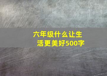 六年级什么让生活更美好500字