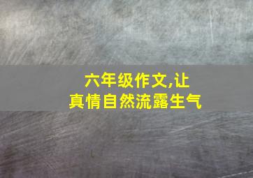 六年级作文,让真情自然流露生气