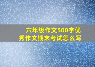 六年级作文500字优秀作文期末考试怎么写