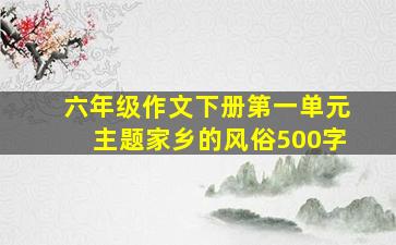 六年级作文下册第一单元主题家乡的风俗500字