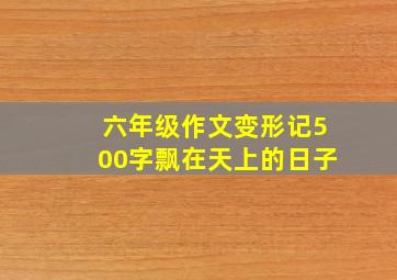 六年级作文变形记500字飘在天上的日子