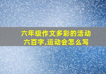 六年级作文多彩的活动六百字,运动会怎么写