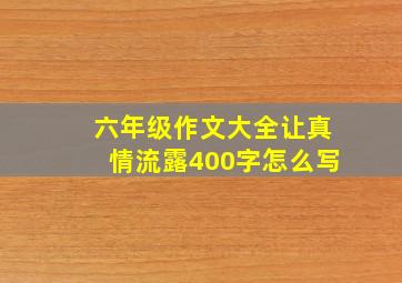 六年级作文大全让真情流露400字怎么写