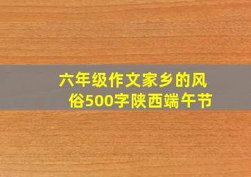 六年级作文家乡的风俗500字陕西端午节