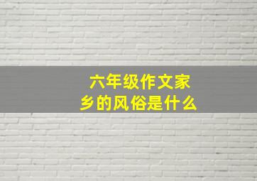 六年级作文家乡的风俗是什么