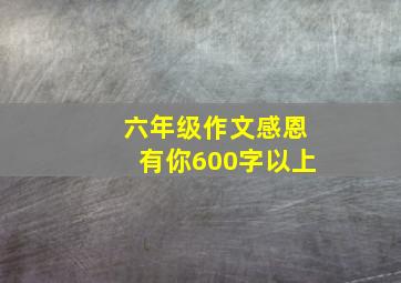 六年级作文感恩有你600字以上