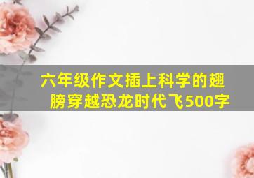 六年级作文插上科学的翅膀穿越恐龙时代飞500字