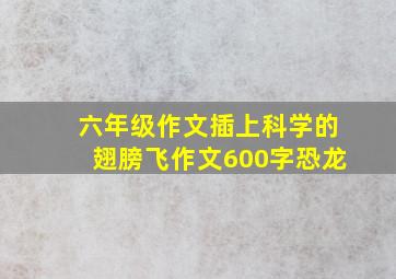 六年级作文插上科学的翅膀飞作文600字恐龙