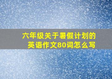 六年级关于暑假计划的英语作文80词怎么写