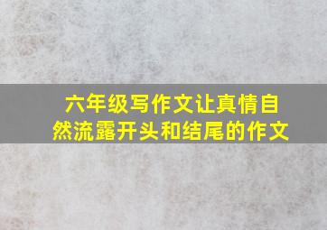 六年级写作文让真情自然流露开头和结尾的作文