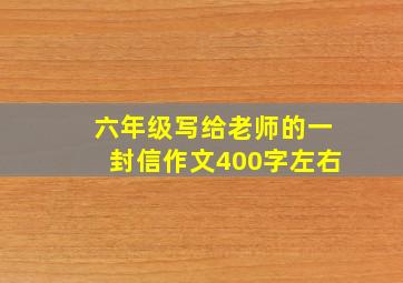 六年级写给老师的一封信作文400字左右