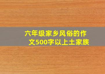 六年级家乡风俗的作文500字以上土家族