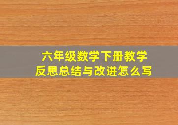 六年级数学下册教学反思总结与改进怎么写