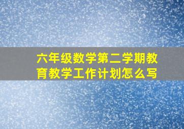 六年级数学第二学期教育教学工作计划怎么写