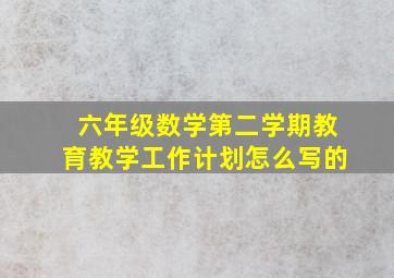 六年级数学第二学期教育教学工作计划怎么写的